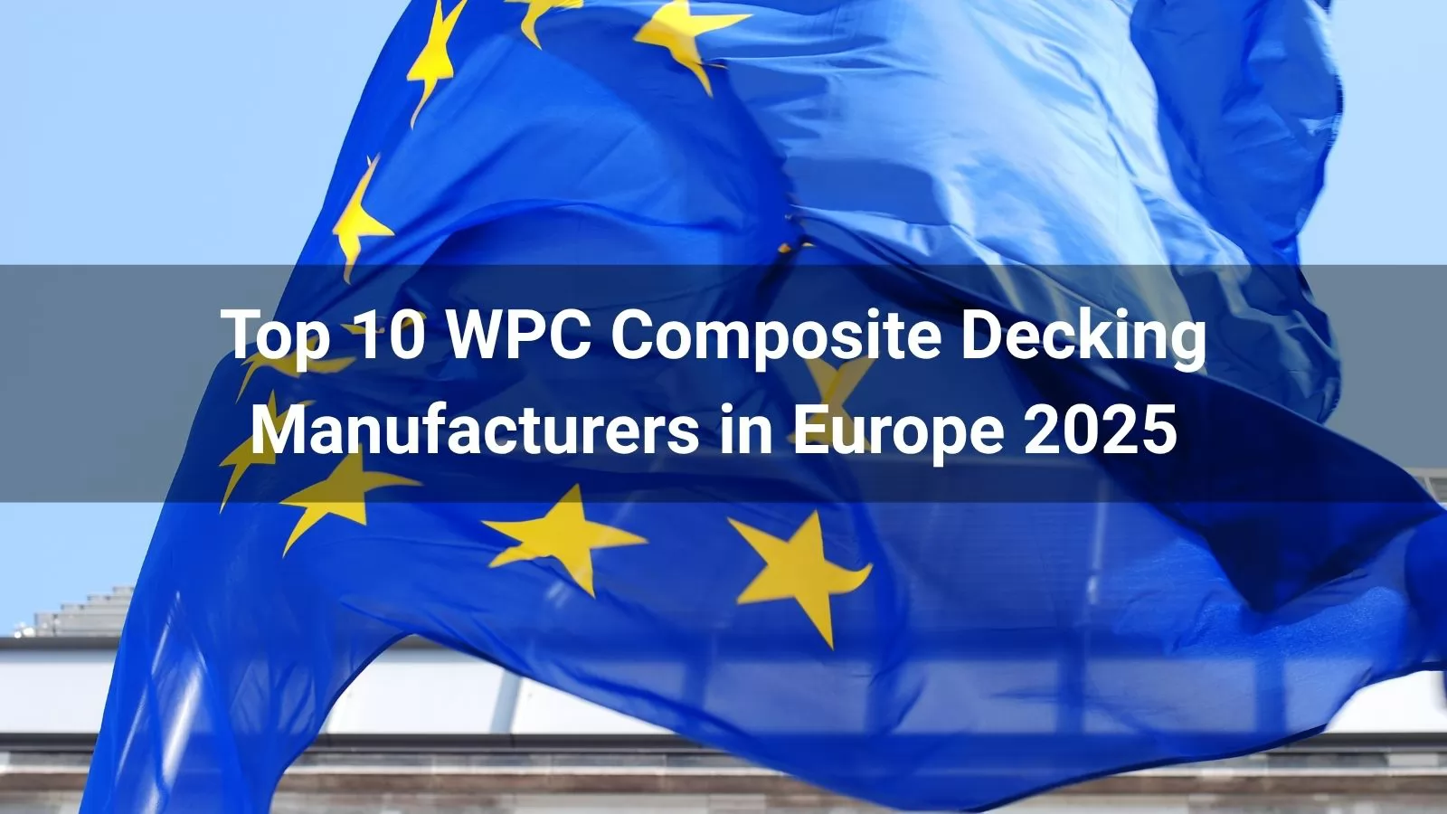 Top 10 WPC Composite Decking Manufacturers in Europe 2025
